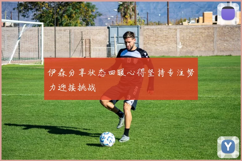 伊森分享状态回暖心得坚持专注努力迎接挑战
