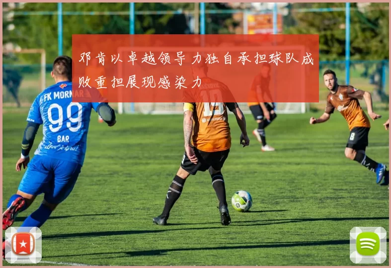 邓肯以卓越领导力独自承担球队成败重担展现感染力