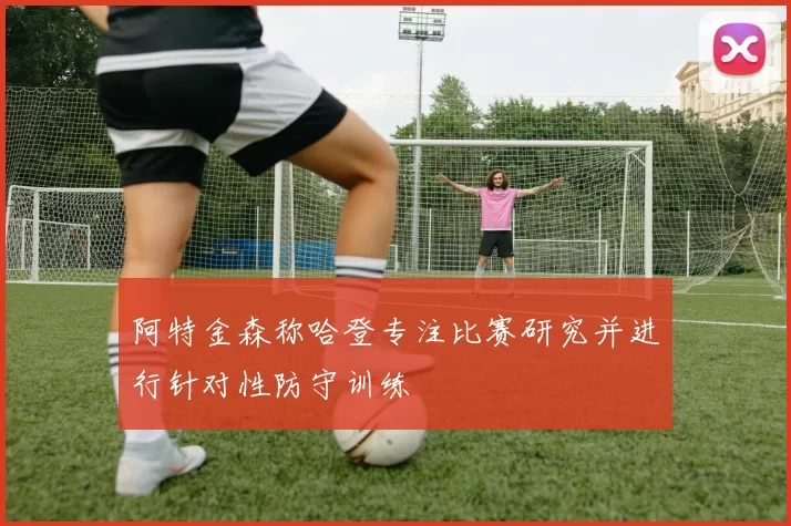 阿特金森称哈登专注比赛研究并进行针对性防守训练