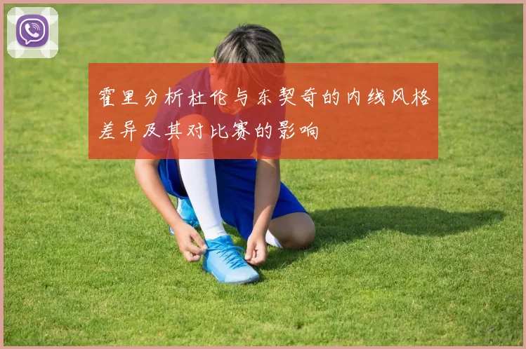 霍里分析杜伦与东契奇的内线风格差异及其对比赛的影响