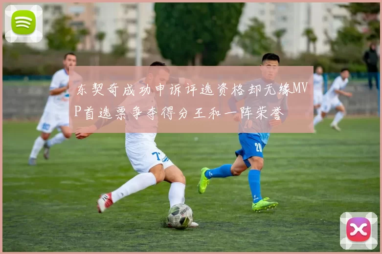 东契奇成功申诉评选资格却无缘MVP首选票争夺得分王和一阵荣誉