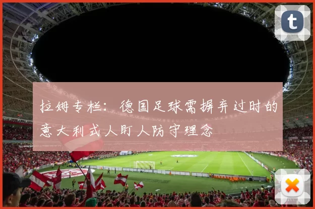 拉姆专栏：德国足球需摒弃过时的意大利式人盯人防守理念