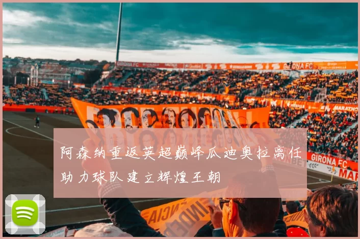 阿森纳重返英超巅峰瓜迪奥拉离任助力球队建立辉煌王朝