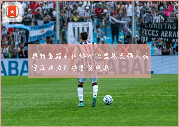 奥特雷霆补位协防联盟展现强大防守压迫力引领赛场风潮