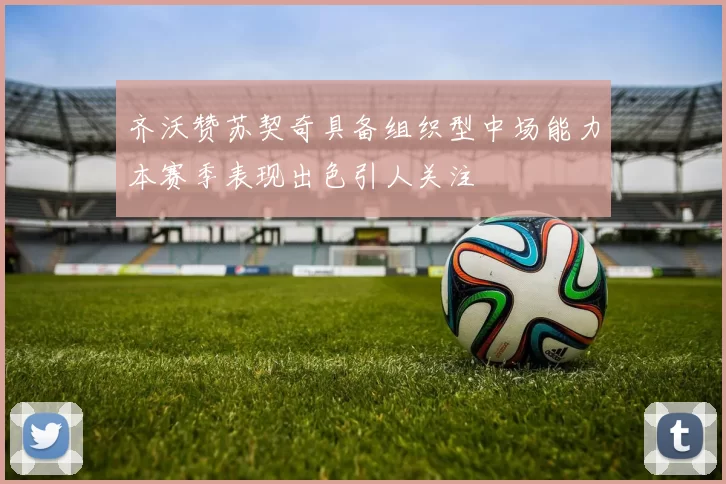 齐沃赞苏契奇具备组织型中场能力本赛季表现出色引人关注