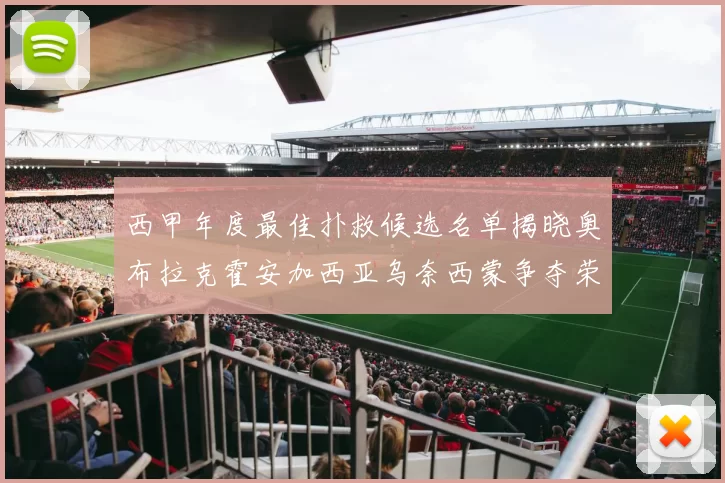 西甲年度最佳扑救候选名单揭晓奥布拉克霍安加西亚乌奈西蒙争夺荣誉