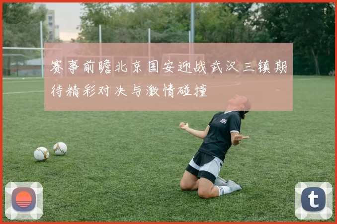 赛事前瞻北京国安迎战武汉三镇期待精彩对决与激情碰撞