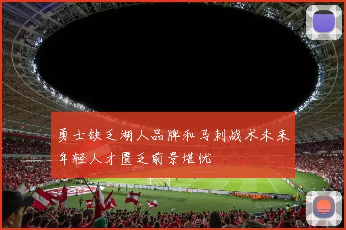 勇士缺乏湖人品牌和马刺战术未来年轻人才匮乏前景堪忧